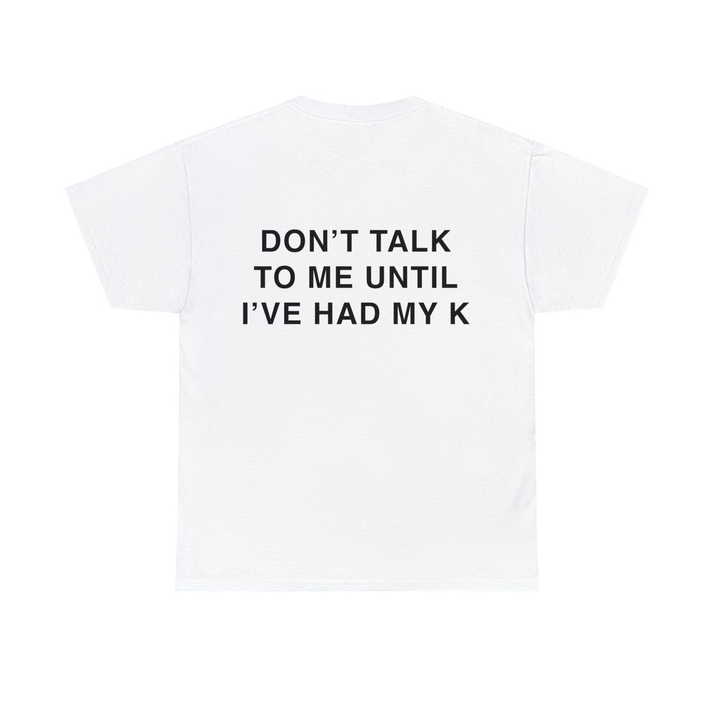 T-Shirt: "DON'T TALK TO ME UNTIL I'VE HAD MY K"
