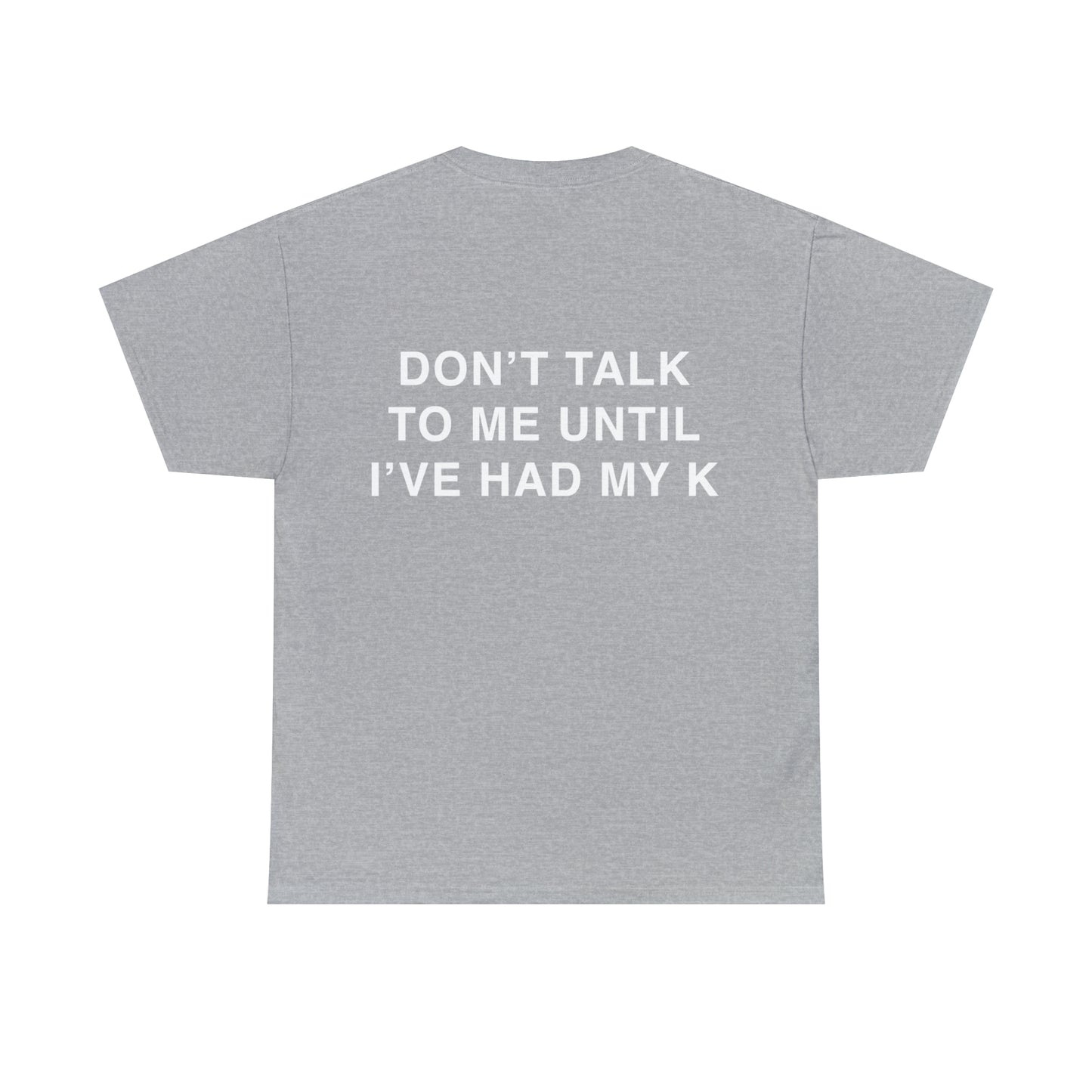 T-Shirt: "DON'T TALK TO ME UNTIL I'VE HAD MY K"