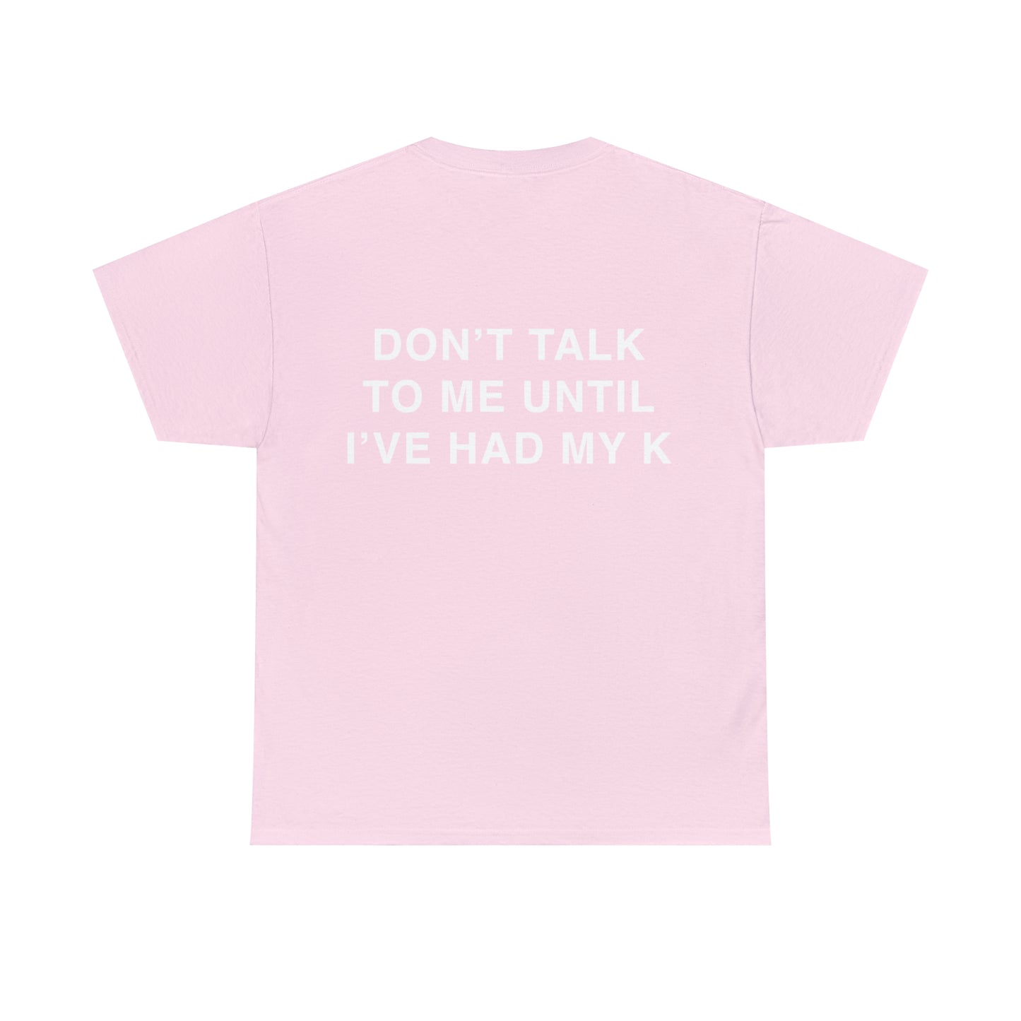 T-Shirt: "DON'T TALK TO ME UNTIL I'VE HAD MY K"