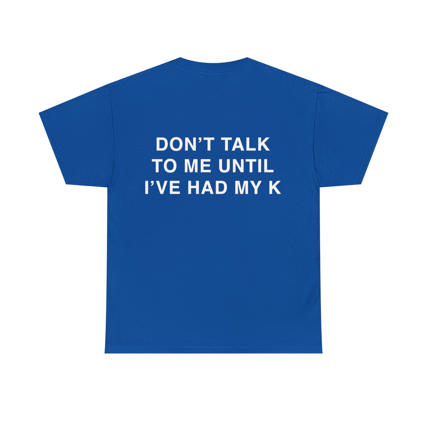 T-Shirt: "DON'T TALK TO ME UNTIL I'VE HAD MY K"