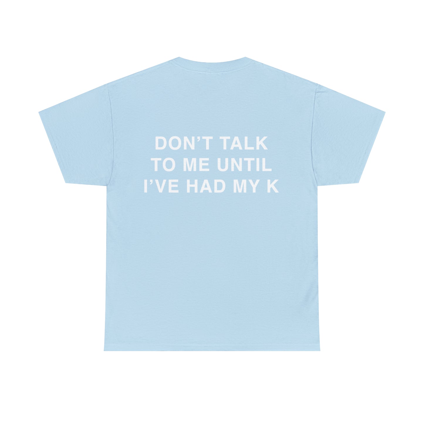 T-Shirt: "DON'T TALK TO ME UNTIL I'VE HAD MY K"